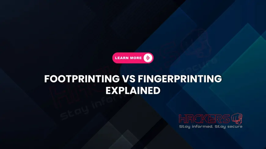 Fingerprinting vs. Footprinting: What’s the Difference in Ethical Hacking?