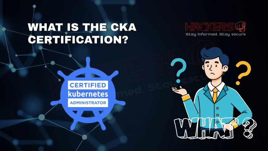 What Is the Certified Kubernetes Administrator (CKA) Certification?