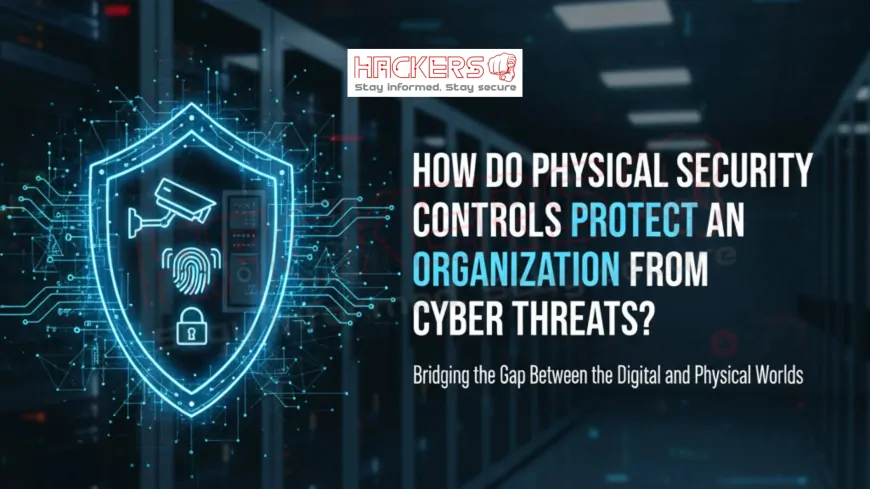 How Do Physical Security Controls Protect an Organization from Cyber Threats?